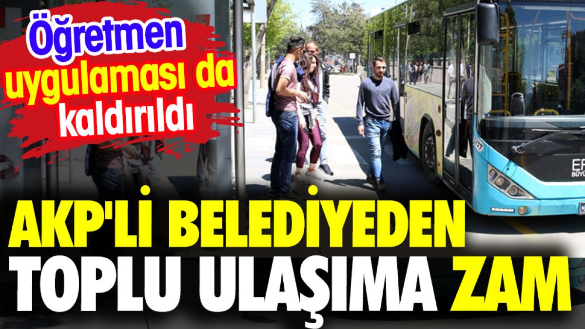 AKP’li belediyeden toplu ulaşıma zam. Öğretmen uygulaması da kaldırıldı