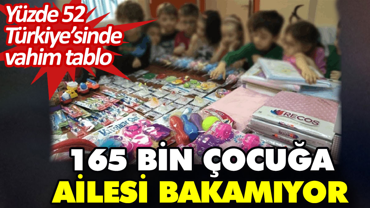165 bin çocuğa ailesi bakamıyor. Yüzde 52 Türkiye’sinde vahim tablo