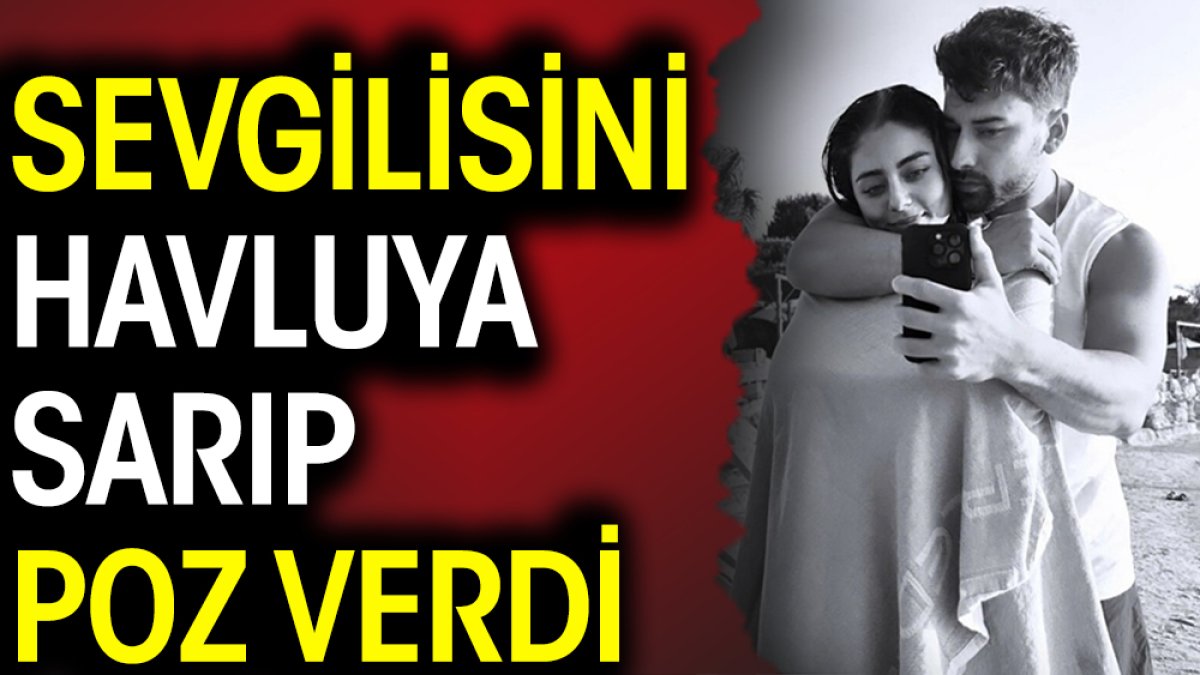 Alp Navruz sevgilisi Sıla Türkoğlu'nu havluya sarıp poz verdi