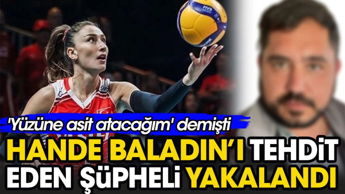 Milli voleybolcu Hande Baladın’ı tehdit eden şüpheli yakalandı: 'Yüzüne asit atacağım' demişti