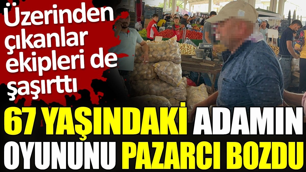 67 yaşındaki adamın oyununu pazarcı bozdu