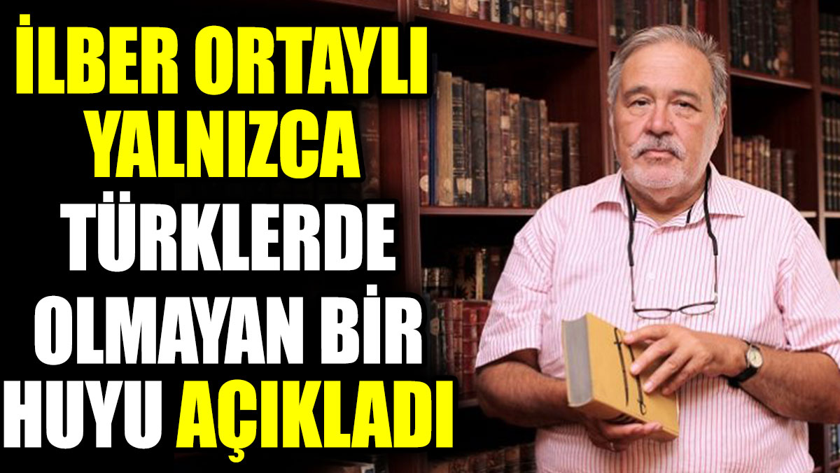 İlber Ortaylı yalnızca Türklerde olmayan bir huyu açıkladı