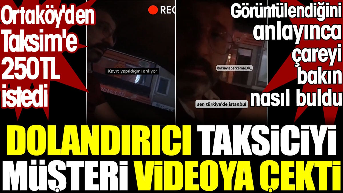 Dolandırıcı taksici Ortaköy'den Taksim'e 250 TL istedi. Müşteri videoya çekti