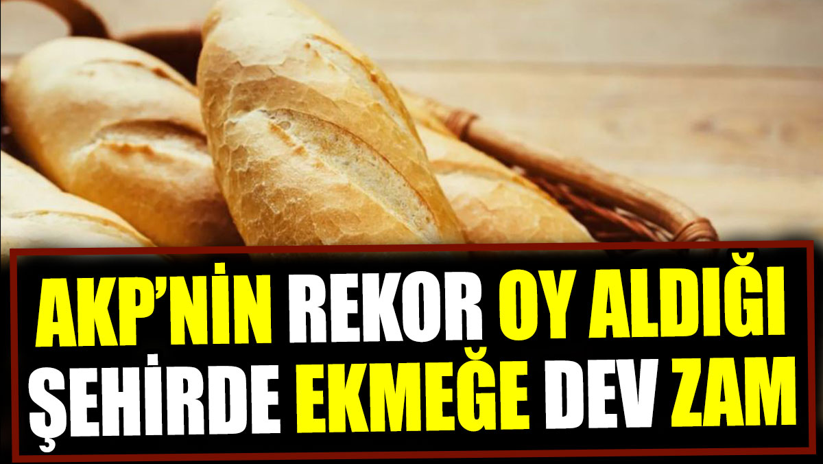 AKP’nin rekor oy aldığı şehirde ekmeğe dev zam