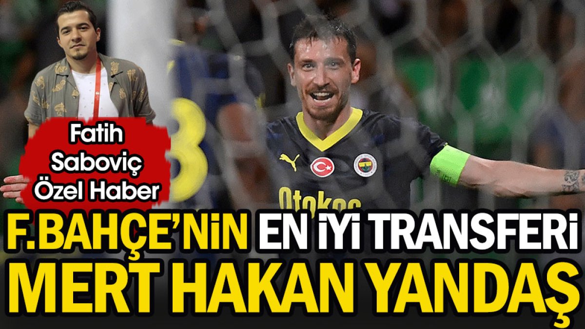 Fenerbahçe’nin ‘en iyi transferi’ Mert Hakan Yandaş. Fatih Saboviç yazdı