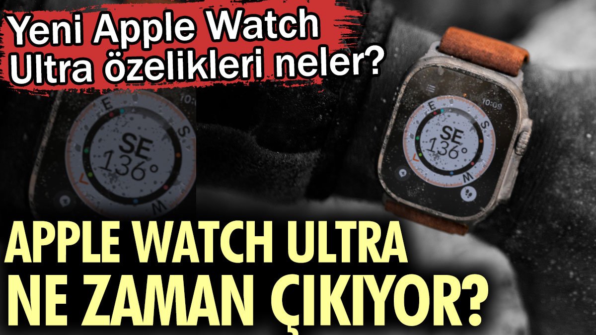 Apple Watch Ultra ne zaman çıkıyor? Yeni Apple Watch Ultra özelikleri neler?