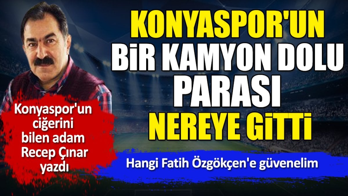 Konyaspor'un bir kamyon dolu parası nereye gitti. Recep Çınar yazdı