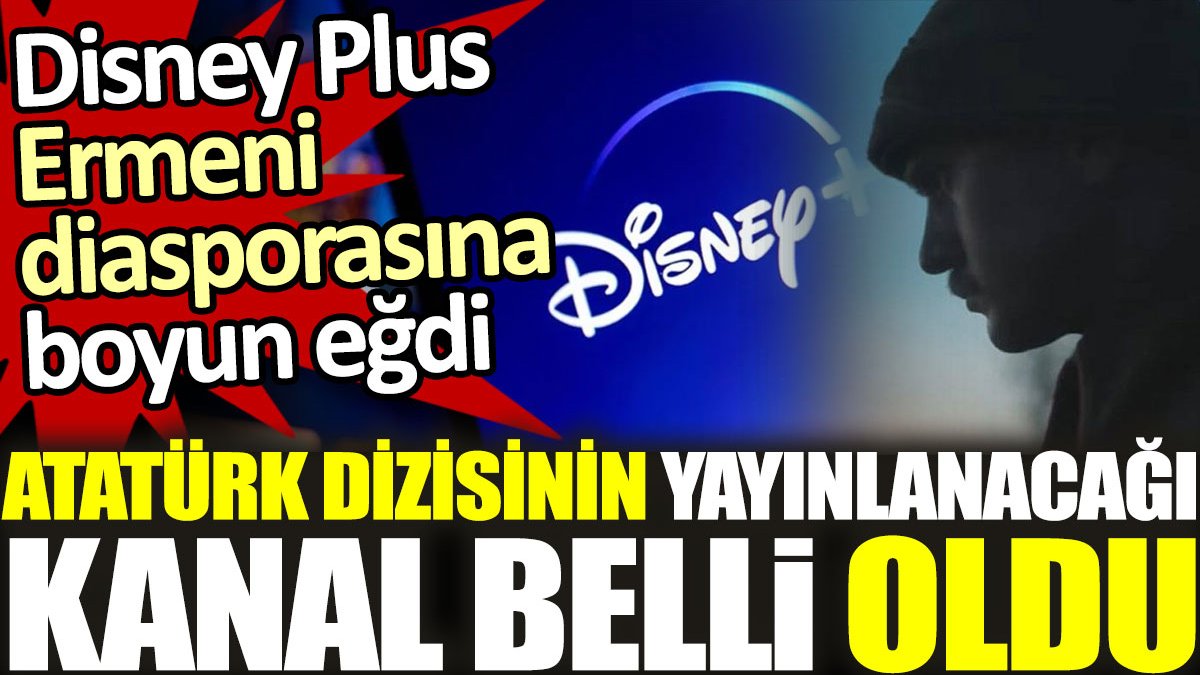 Disney + Ermeni diasporasına boyun eğdi. Atatürk dizisinin yayınlanacağı kanal belli oldu