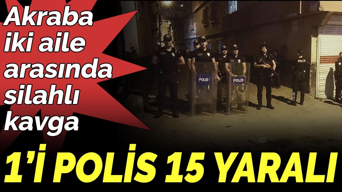 Akraba iki aile arasında silahlı kavga: 1’i polis 15 yaralı