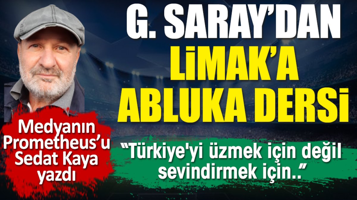 G. Saray'dan Limak'a abluka dersi. Türkiye'yi üzmek için değil, sevindirmek için. Sedat Kaya yazdı