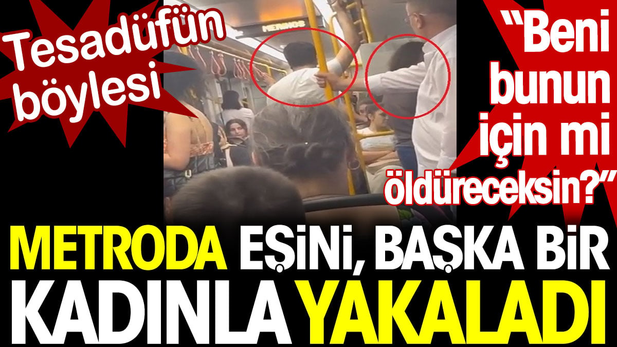 Metroda eşini başka bir kadınla yakaladı. "Beni bunun için mi öldüreceksin?" diye bağırdı