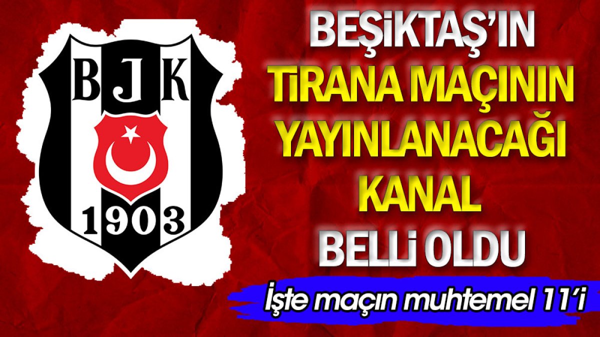 İşte Beşiktaş'ın Tirana maçı ilk 11'i. Maçın yayınlanacağı kanal belli oldu