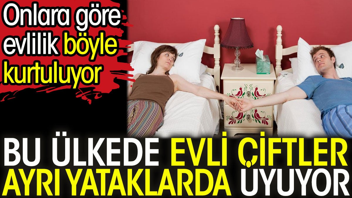 Bu ülkede evli çiftler ayrı yataklarda uyuyor. Onlara göre evlilik böyle kurtuluyor