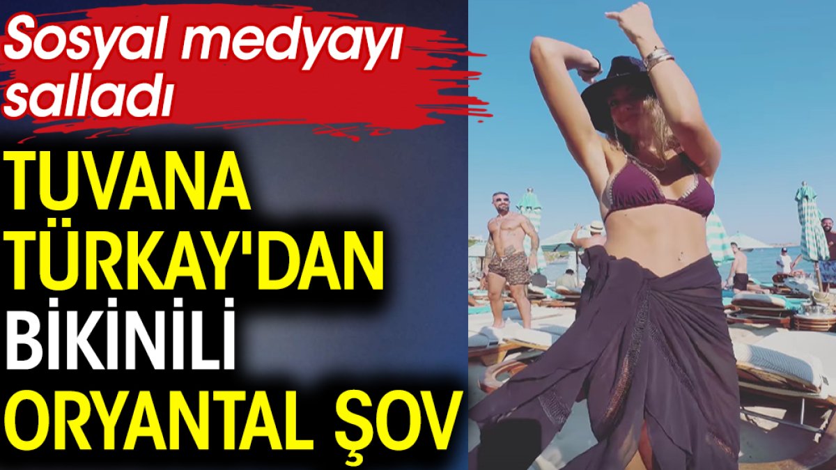 Tuvana Türkay'dan bikinili oryantal şov! Sosyal medyayı salladı