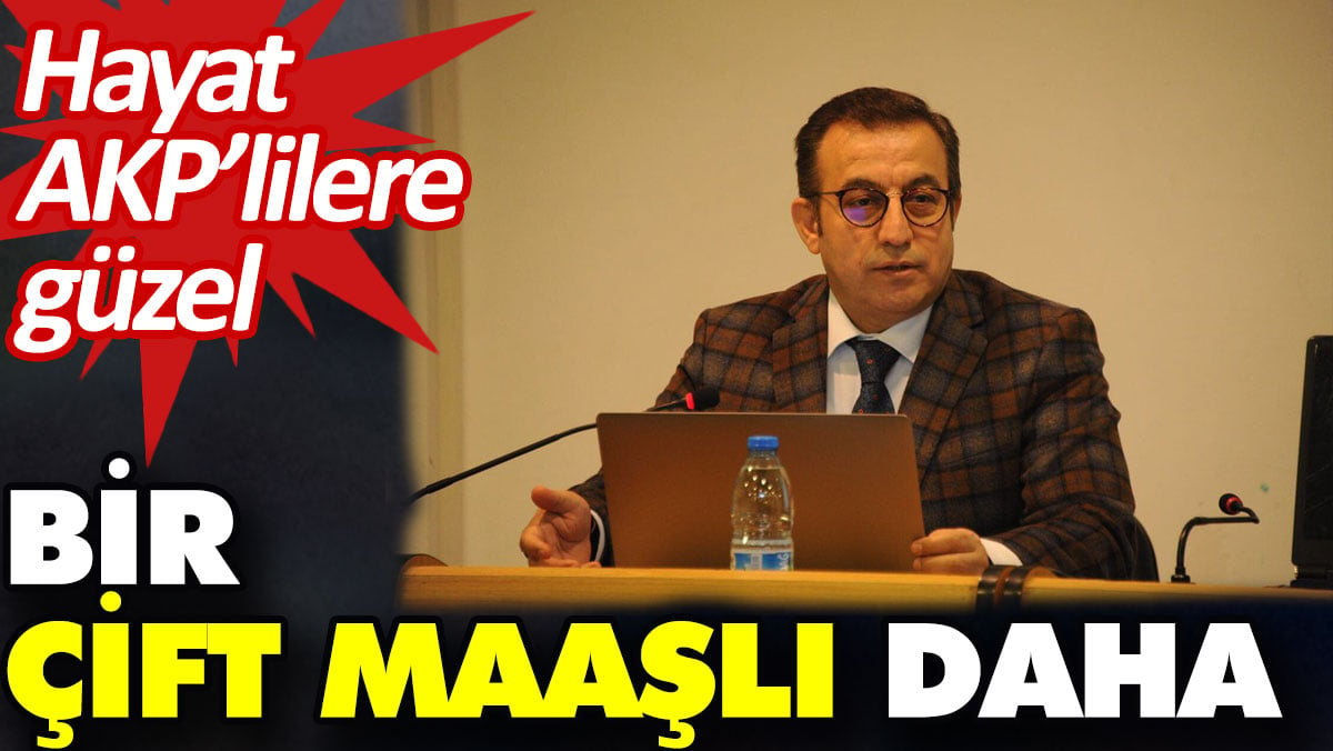 Bir çift maaşlı daha. Hayat AKP’lilere güzel