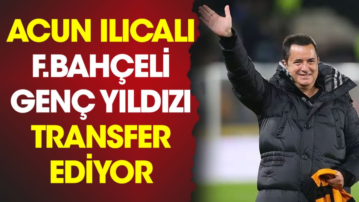 Acun Ilıcalı Fenerbahçeli genç yıldızı transfer ediyor