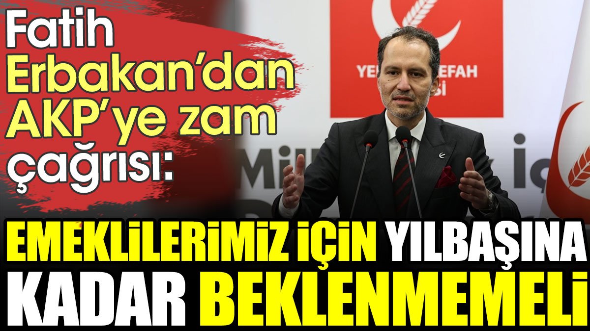 Fatih Erbakan'dan AKP'ye emekliye zam çağrısı