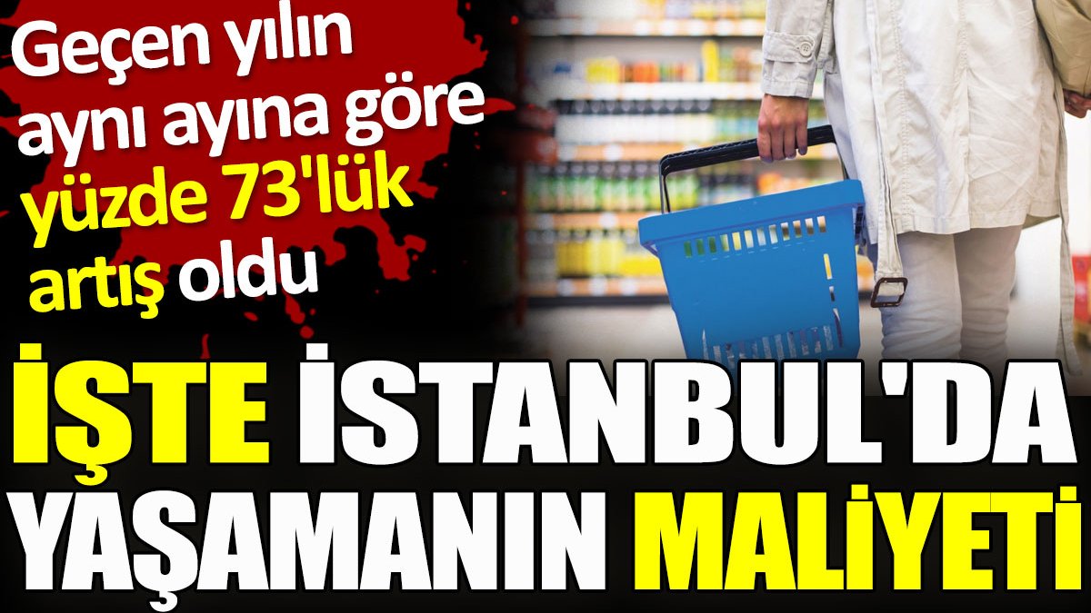 İstanbul’da yaşamanın maliyeti katlanarak artıyor. İşte son rakamlar