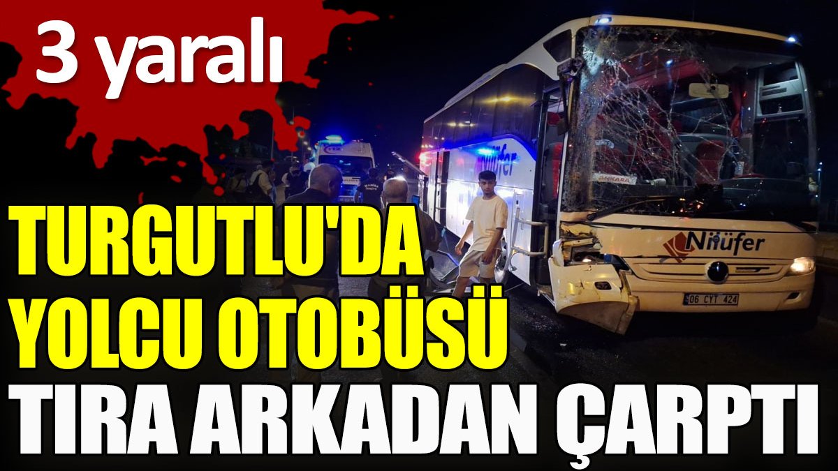 Turgutlu’da yolcu otobüsü tıra arkadan çarptı