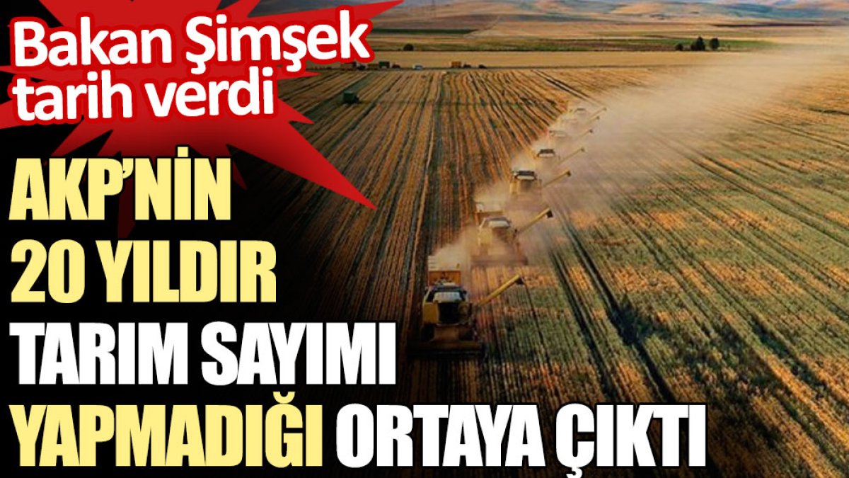 AKP’nin 20 yıldır tarım sayımı yapmadığı ortaya çıktı. Bakan Şimşek tarih verdi