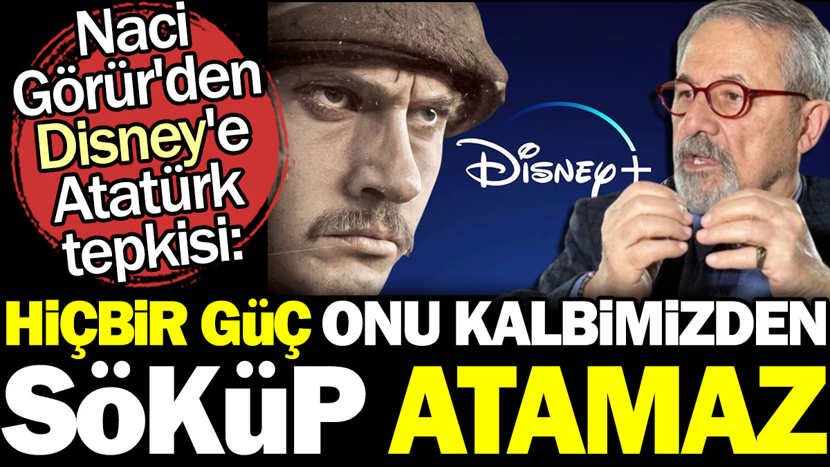 Naci Görür'den Disney'e Atatürk tepkisi: Hiçbir güç onu kalbimizden söküp atamaz