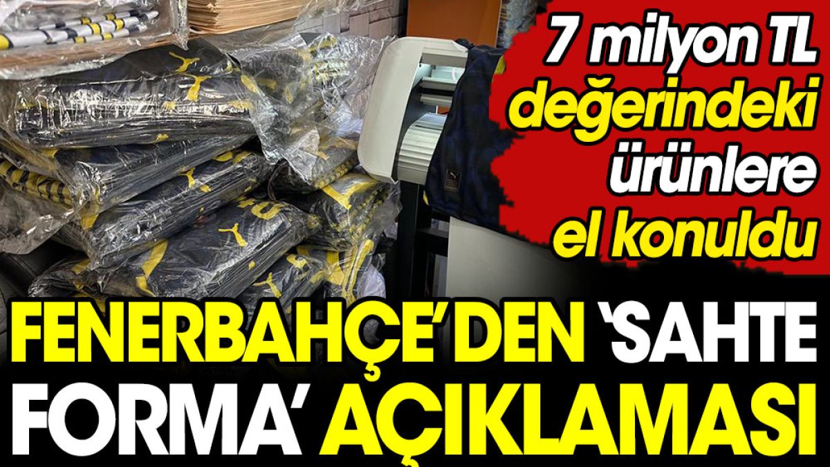 Fenerbahçe'den 'sahte forma' açıklaması. 7 milyon TL'lik ürüne el konuldu