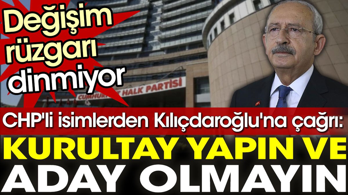 CHP'li isimlerden Kılıçdaroğlu'na çağrı: Kurultay yapın ve aday olmayın