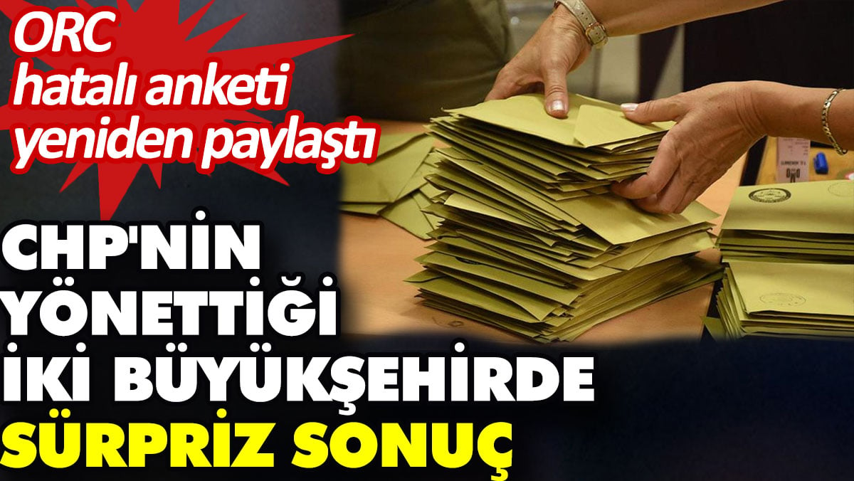 ORC, hatalı anketi yeniden paylaştı. CHP'nin yönettiği iki büyükşehirde sürpriz sonuç