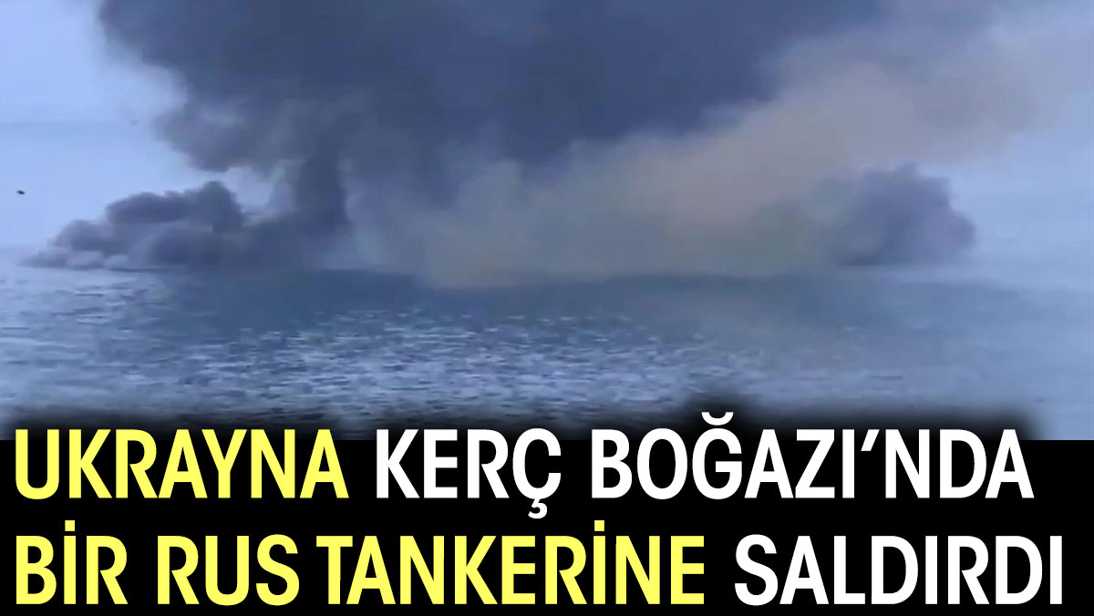 Ukrayna Kerç Boğazı'nda bir Rus tankerine saldırdı