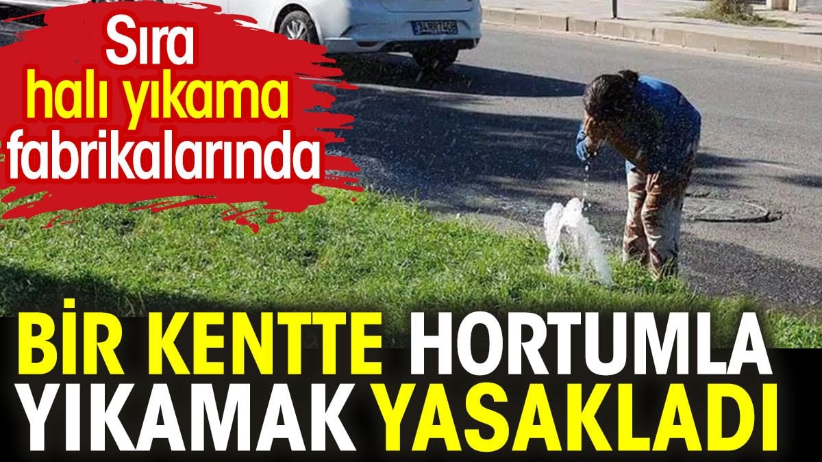 Kentte hortumla yıkama yasaklandı. Sıra halı fabrikalarında