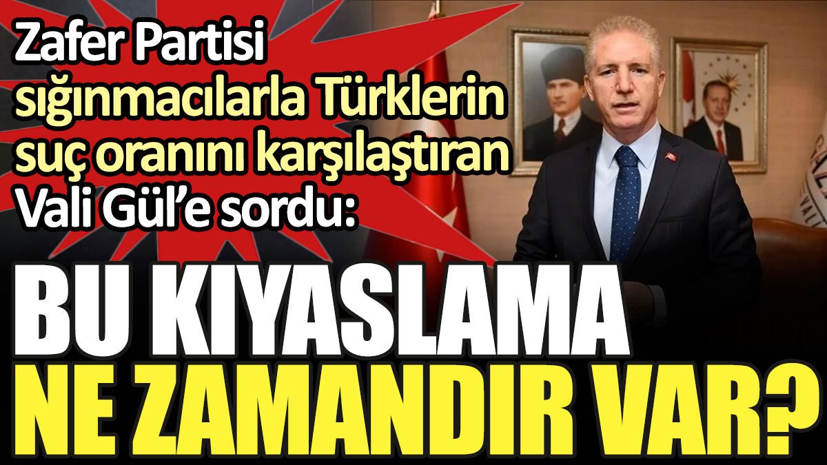 Zafer Partisi sığınmacılarla Türklerin suç oranını karşılaştıran Vali Gül'e sordu: "Bu kıyaslama ne zamandır var?"