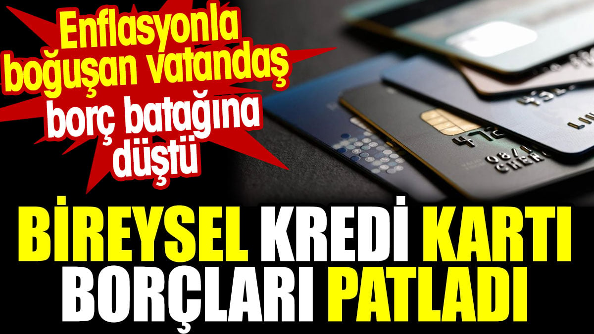 Bireysel kredi kartı borçları patladı. Enflasyonla boğuşan vatandaş borç batağına düştü