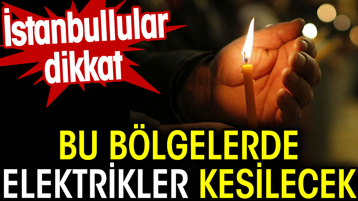İstanbullular dikkat. Bu bölgelerde elektrikler kesilecek