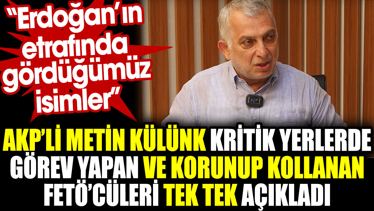 AKP'li Metin Külünk kritik yerlerde görev yapan ve korunan FETÖ’cüleri tek tek açıkladı