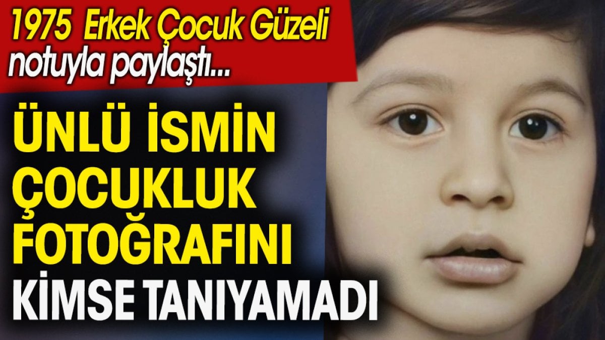 Ünlü ismin çocukluk fotoğrafını kimse tanıyamadı