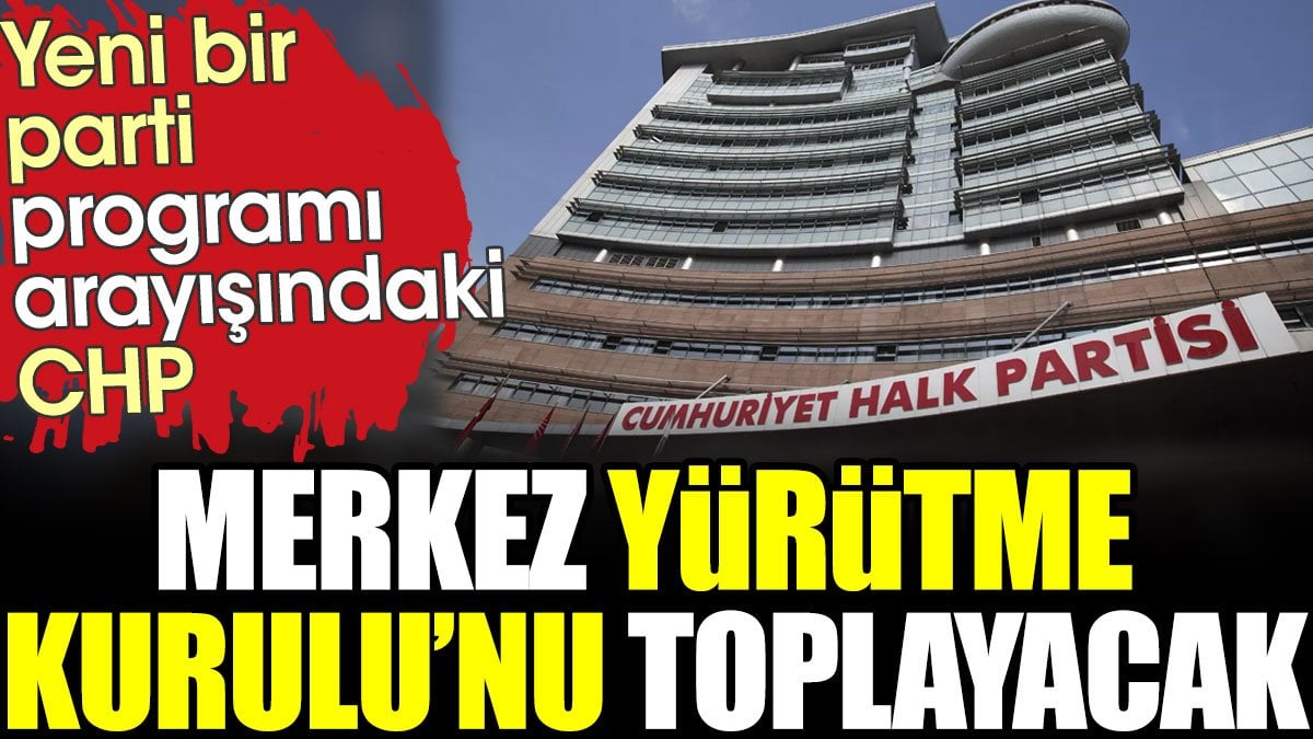 Yeni bir parti programı arayışındaki CHP Merkez Yürütme Kurulunu toplayacak