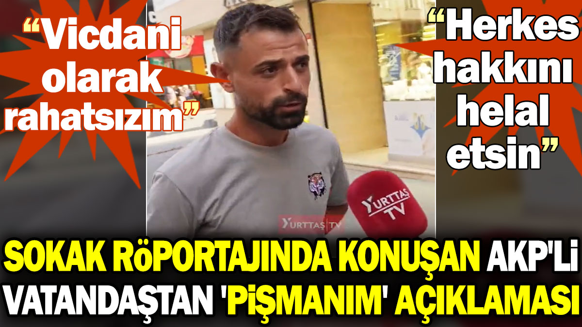 Sokak röportajında konuşan AKP'li vatandaştan 'pişmanım' açıklaması: Vicdani olarak rahatsızım. Herkes hakkını helal etsin
