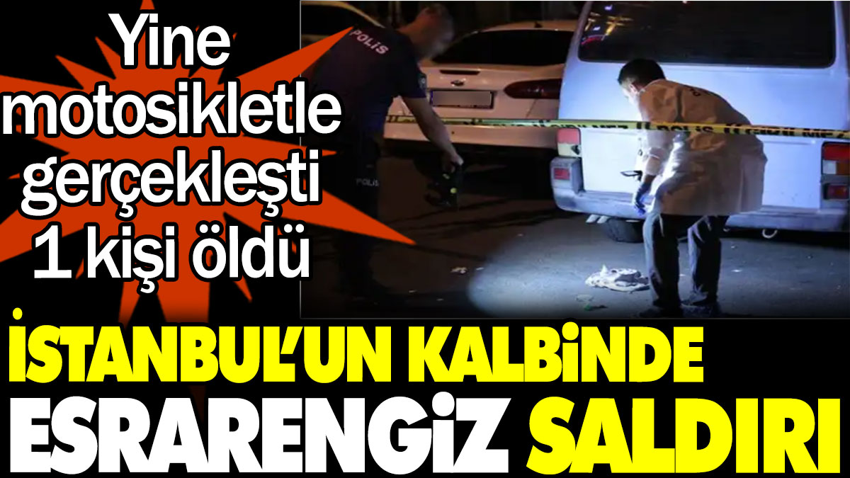 İstanbul’un kalbinde esrarengiz saldırı: Yine motosikletle gerçekleşti, 1 kişi öldü