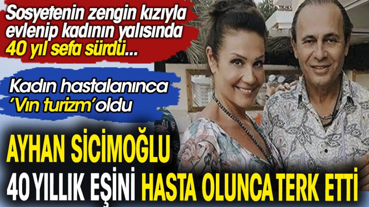 Ayhan Sicimoğlu 40 yıllık eşini hasta olunca terk etti iddiası. Kadın hastalanınca 'Vın turizm' mi oldu?