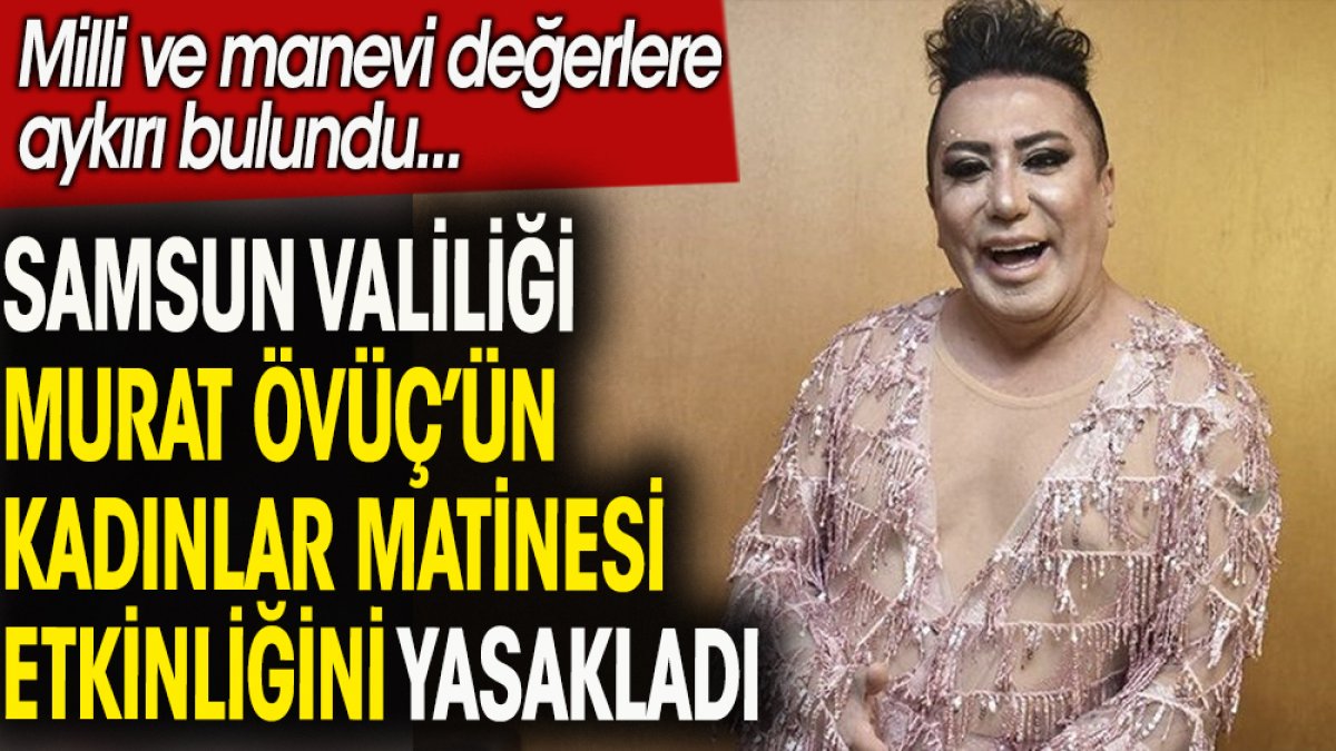 Samsun Valiliği fenomen Murat Övüç'ün  'Kadınlar matinesi' etkinliğini yasakladı