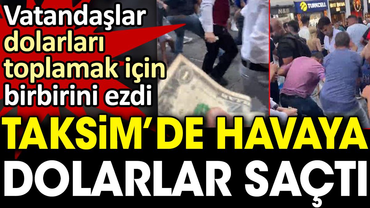 Taksim'de havaya dolar saçtı: Vatandaşlar dolarları yakalamak için birbirine girdi