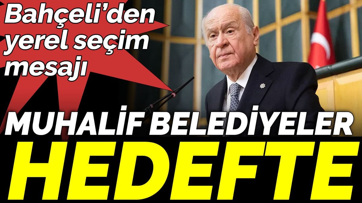 Bahçeli’den yerel seçim mesajı. Muhalif belediyeler hedefte