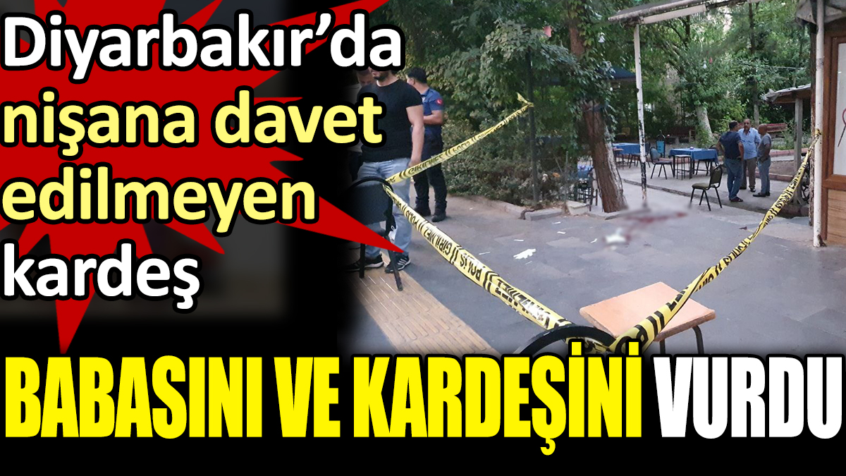 Diyarbakır’da nişana davet edilmeyen kardeş, babası ve kardeşini silahla vurdu.