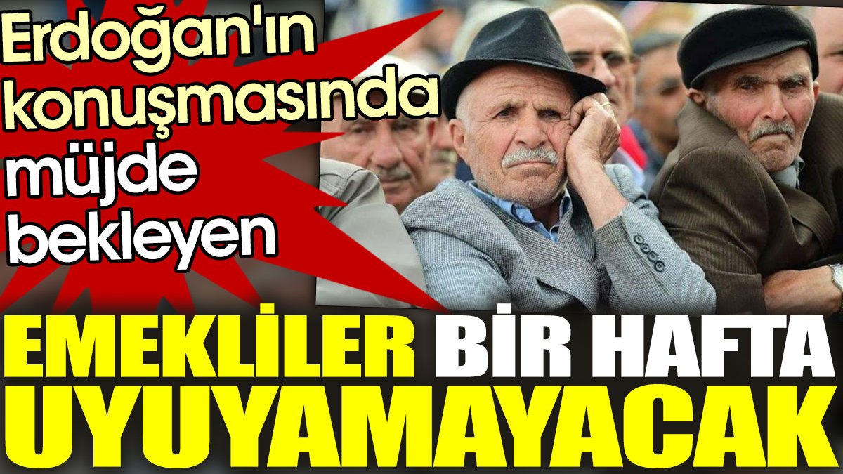Erdoğan'ın konuşmasında müjde bekleyen emekliler bir hafta uyuyamayacak