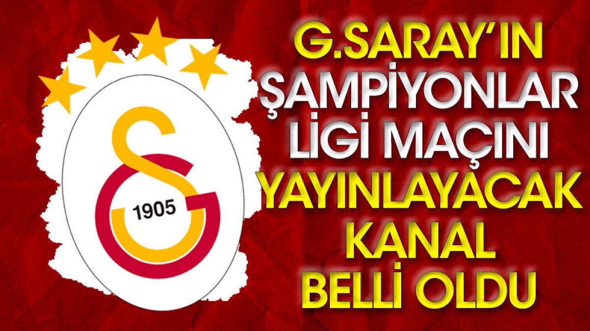 Galatasaray'ın Şampiyonlar Ligi maçını yayınlayacak kanal belli oldu
