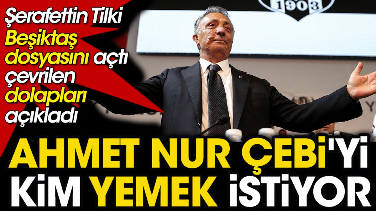 Ahmet Nur Çebi'yi kim yemek istiyor? Şerafettin Tilki açıkladı