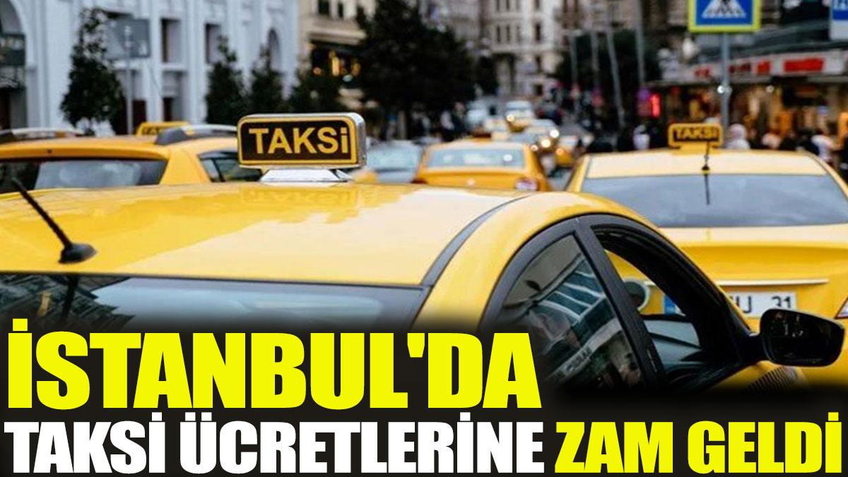İstanbul'da taksi ücretlerine zam geldi