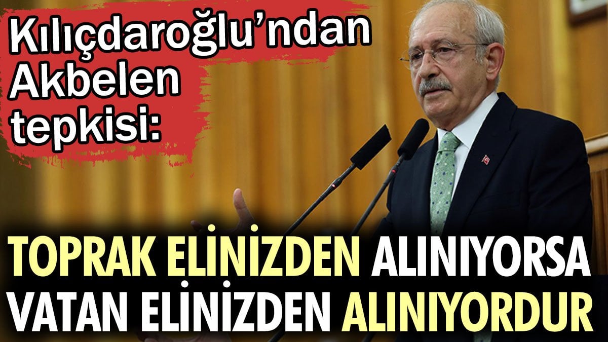 Kılıçdaroğlu: Toprak elinizden alınıyorsa vatan elinizden alınıyordur