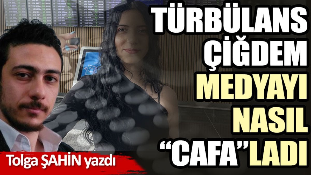 Türbülans Çiğdem medyayı nasıl “cafa”ladı