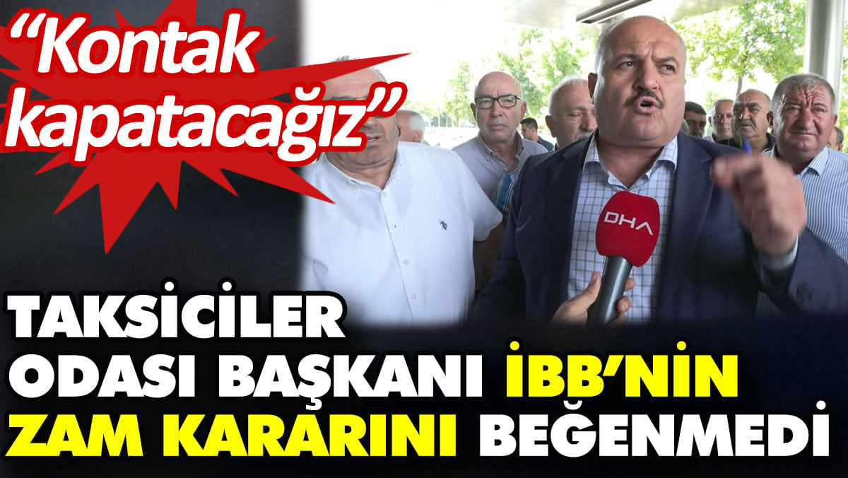 Taksiciler Odası Başkanı İBB’nin zam kararını beğenmedi. “Kontak kapatacağız”